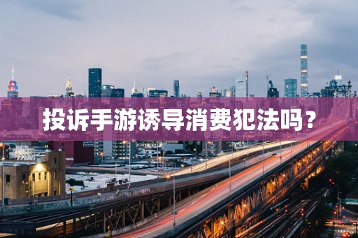 投诉手游诱导消费犯法吗？