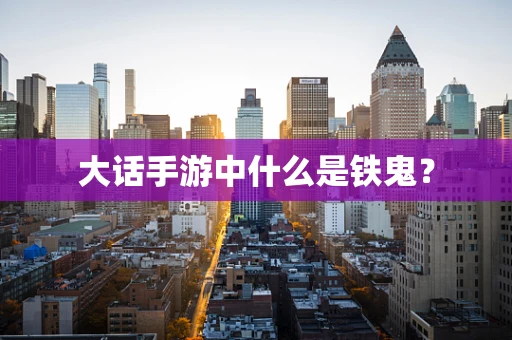 大话手游中什么是铁鬼？