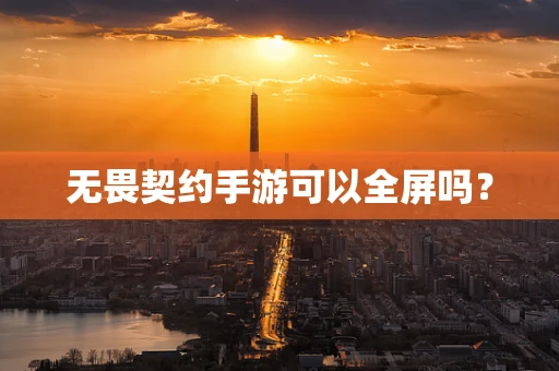无畏契约手游可以全屏吗？