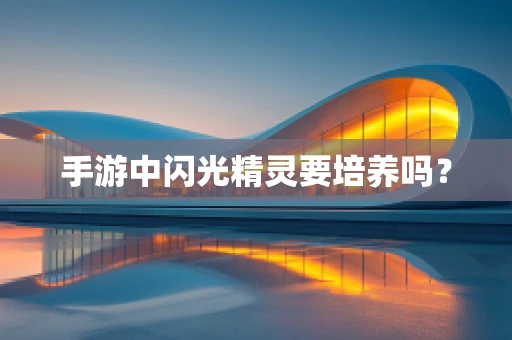 手游中闪光精灵要培养吗？