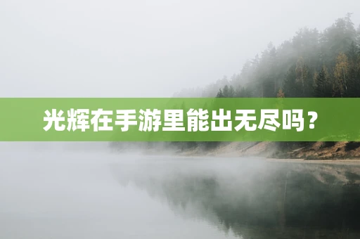 光辉在手游里能出无尽吗？