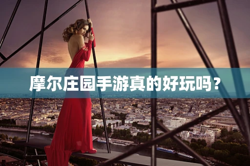 摩尔庄园手游真的好玩吗？