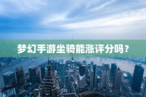 梦幻手游坐骑能涨评分吗？