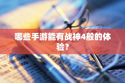 哪些手游能有战神4般的体验？