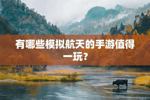 有哪些模拟航天的手游值得一玩？