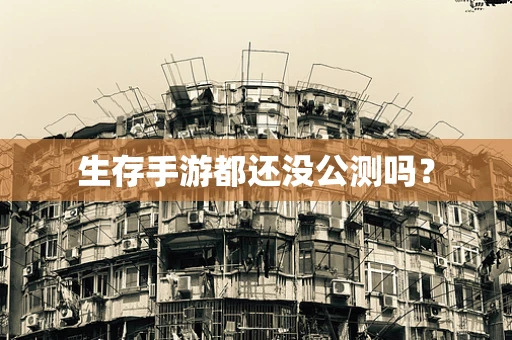 生存手游都还没公测吗？
