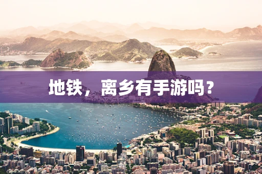 地铁，离乡有手游吗？