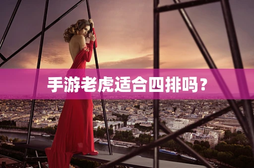 手游老虎适合四排吗？
