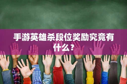 手游英雄杀段位奖励究竟有什么？