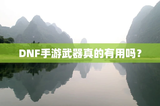 DNF手游武器真的有用吗？