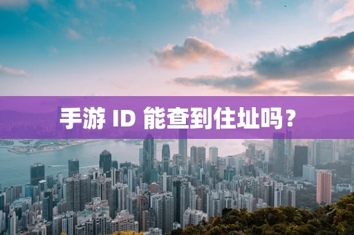 手游 ID 能查到住址吗？