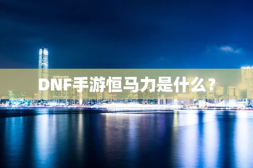 DNF手游恒马力是什么？