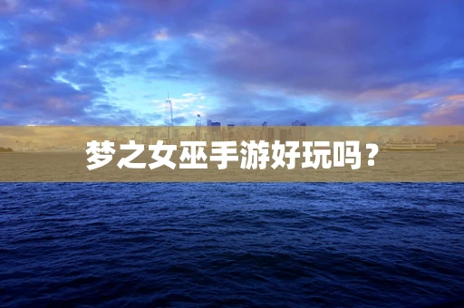 梦之女巫手游好玩吗？