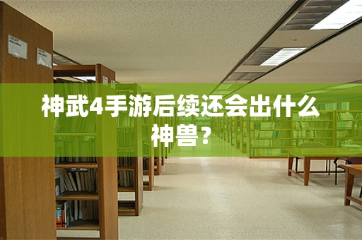 神武4手游后续还会出什么神兽？