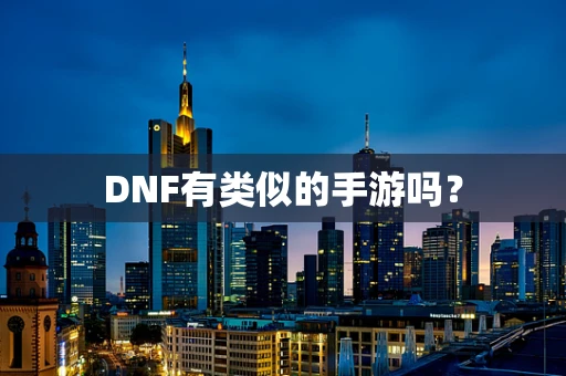 DNF有类似的手游吗？