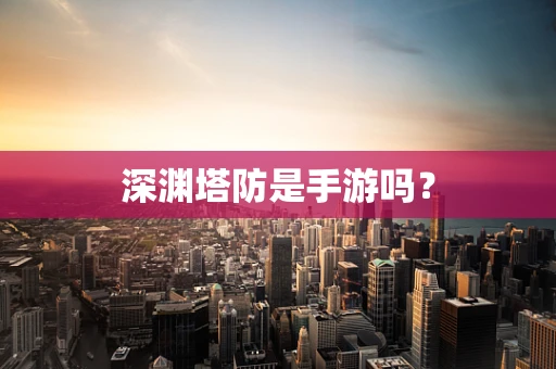 深渊塔防是手游吗？