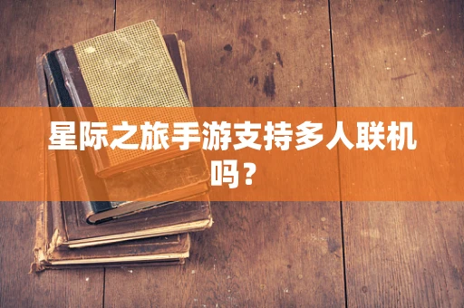 星际之旅手游支持多人联机吗？
