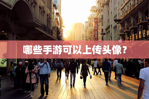 哪些手游可以上传头像？