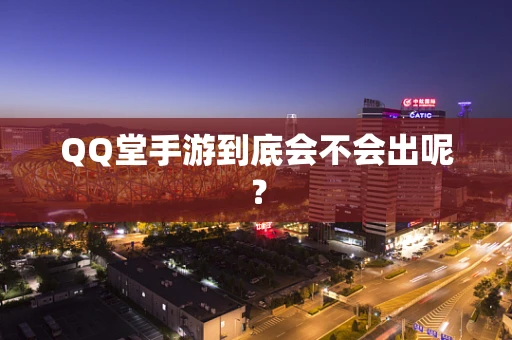 QQ堂手游到底会不会出呢？