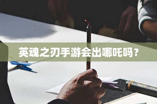 英魂之刃手游会出哪吒吗？