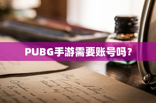 PUBG手游需要账号吗？