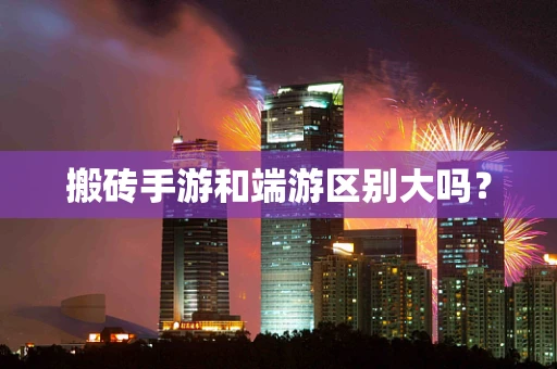 搬砖手游和端游区别大吗？