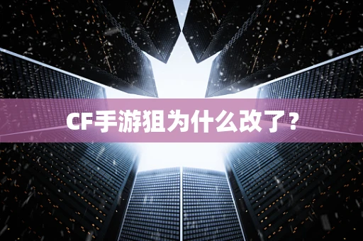 CF手游狙为什么改了？