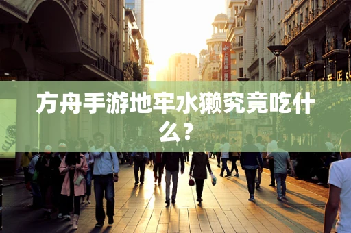 方舟手游地牢水獭究竟吃什么？
