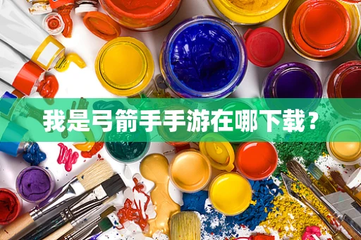 我是弓箭手手游在哪下载？