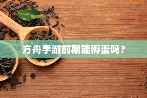 方舟手游前期能孵蛋吗？