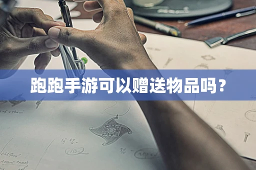 跑跑手游可以赠送物品吗？