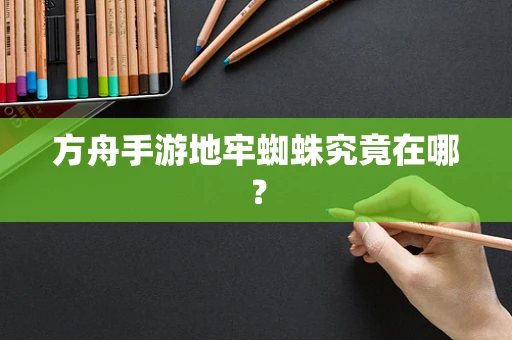 方舟手游地牢蜘蛛究竟在哪？