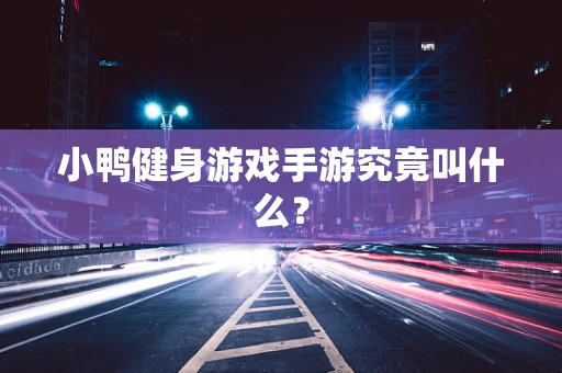 小鸭健身游戏手游究竟叫什么？