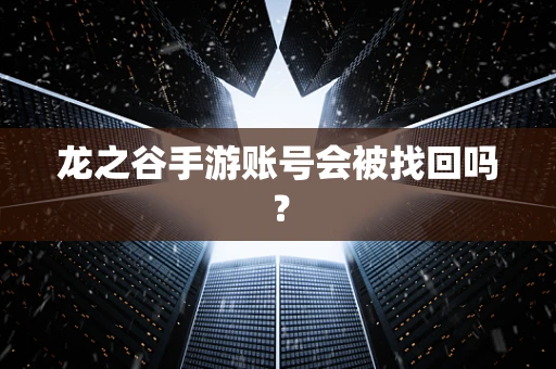 龙之谷手游账号会被找回吗？