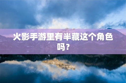 火影手游里有半藏这个角色吗？