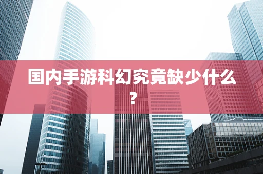 国内手游科幻究竟缺少什么？