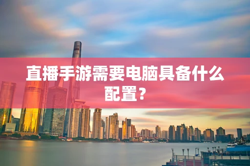 直播手游需要电脑具备什么配置？
