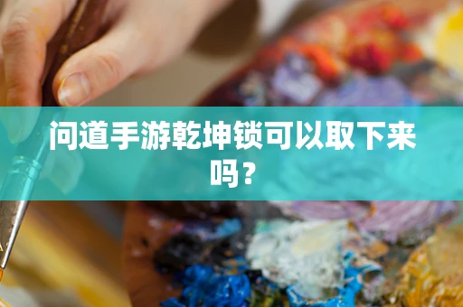 问道手游乾坤锁可以取下来吗？