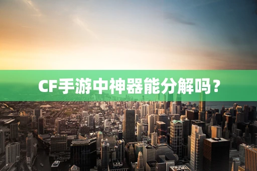 CF手游中神器能分解吗？