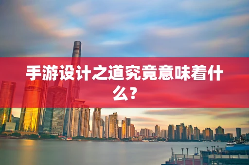 手游设计之道究竟意味着什么？