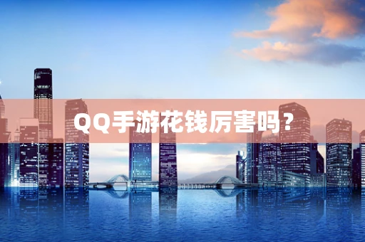 QQ手游花钱厉害吗？
