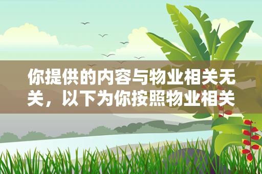 你提供的内容与物业相关无关，以下为你按照物业相关主题生成文章
