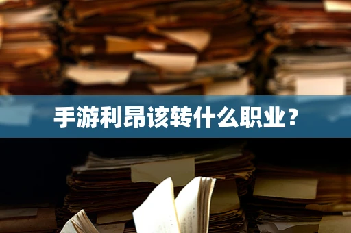 手游利昂该转什么职业？
