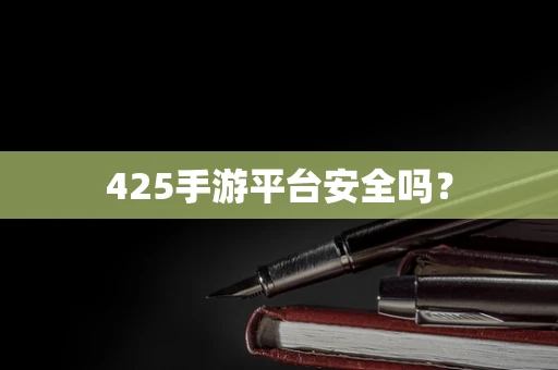 425手游平台安全吗？