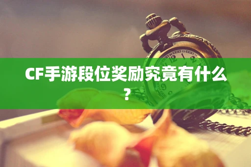 CF手游段位奖励究竟有什么？