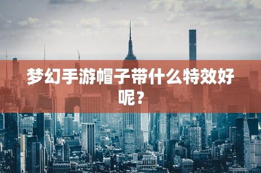 梦幻手游帽子带什么特效好呢？