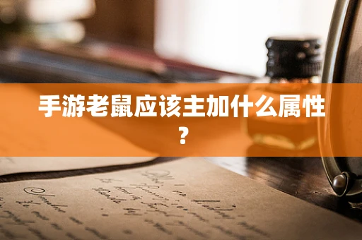 手游老鼠应该主加什么属性？