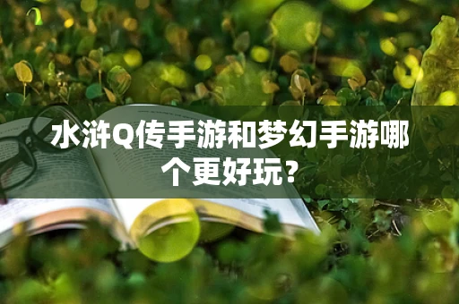 水浒Q传手游和梦幻手游哪个更好玩？