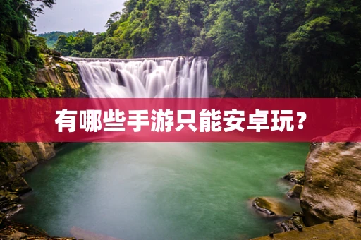 有哪些手游只能安卓玩？