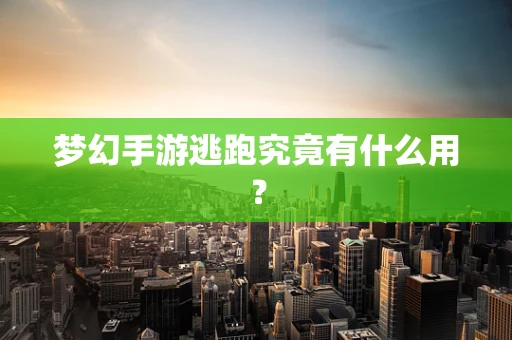 梦幻手游逃跑究竟有什么用？